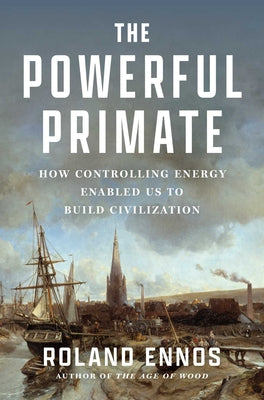 Cover Image for The Powerful Primate: How Controlling Energy Enabled Us to Build Civilization -- Roland Ennos, Hardcover
