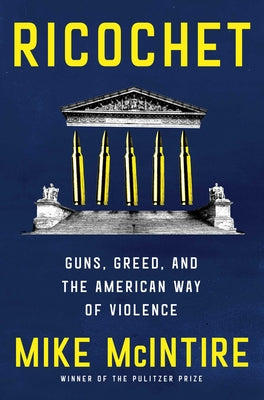 Cover Image for Ricochet: Guns, Greed, and the American Way of Violence -- Mike McIntire, Hardcover