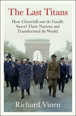 Cover Image for The Last Titans: How Churchill and de Gaulle Saved Their Nations and Transformed the World -- Richard Vinen, Hardcover
