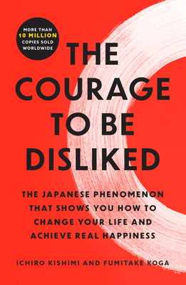 Cover Image for The Courage to Be Disliked: The Japanese Phenomenon That Shows You How to Change Your Life and Achieve Real Happiness -- Ichiro Kishimi, Paperback