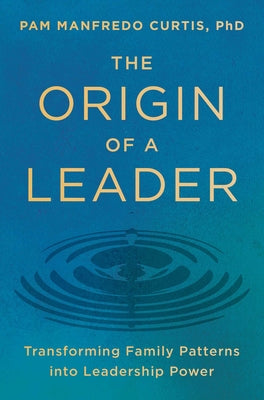 Cover Image for The Origin of a Leader: Transforming Family Patterns Into Leadership Power -- Pam Manfredo Curtis Phd, Hardcover
