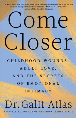 Cover Image for Come Closer: Childhood Wounds, Adult Love, and the Secrets of Emotional Intimacy -- Galit Atlas, Hardcover