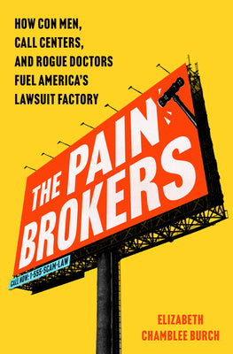 Cover Image for The Pain Brokers: How Con Men, Call Centers, and Rogue Doctors Fuel America's Lawsuit Factory -- Elizabeth Chamblee Burch, Hardcover
