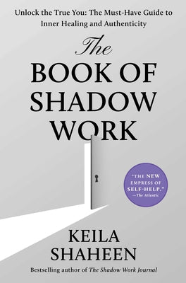 Cover Image for The Book of Shadow Work: Unlock the True You: The Must-Have Guide to Inner Healing and Authenticity -- Keila Shaheen, Hardcover