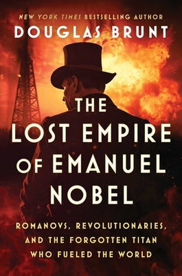 Cover Image for The Lost Empire of Emanuel Nobel: Romanovs, Revolutionaries, and the Forgotten Titan Who Fueled the World -- Douglas Brunt, Hardcover