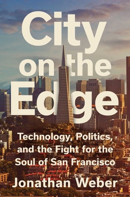 Cover Image for City on the Edge: Technology, Politics, and the Fight for the Soul of San Francisco -- Jonathan Weber, Hardcover