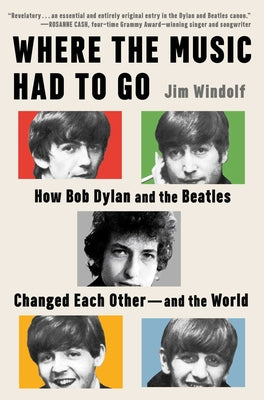 Cover Image for Where the Music Had to Go: How Bob Dylan and the Beatles Changed Each Other--And the World -- Jim Windolf, Hardcover