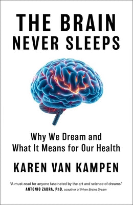 Cover Image for The Brain Never Sleeps: Why We Dream and What It Means for Our Health -- Karen Van Kampen, Hardcover