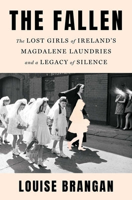 Cover Image for The Fallen: The Lost Girls of Ireland's Magdalene Laundries and a Legacy of Silence -- Louise Brangan, Hardcover