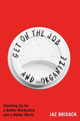 Cover Image for Get on the Job and Organize: Standing Up for a Better Workplace and a Better World -- Jaz Brisack, Hardcover