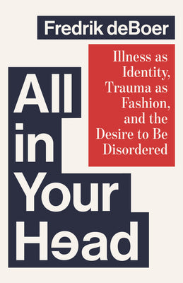 Cover Image for All in Your Head: Illness as Identity, Trauma as Fashion, and the Desire to Be Disordered -- Fredrik DeBoer, Hardcover