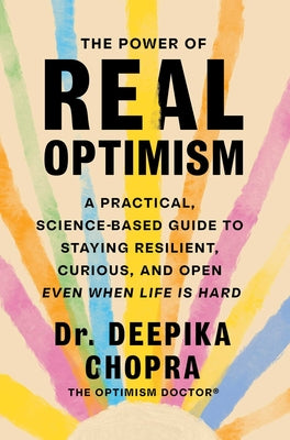 Cover Image for The Power of Real Optimism: A Practical, Science-Based Guide to Staying Resilient, Curious, and Open Even When Life Is Hard -- Deepika Chopra, Hardcover