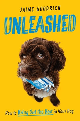 Cover Image for Unleashed: How to Bring Out the Best in Your Dog -- Jaime Goodrich, Hardcover