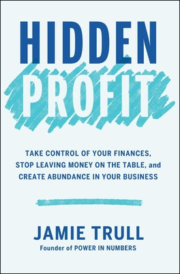 Cover Image for Hidden Profit: Take Control of Your Finances, Stop Leaving Money on the Table, and Create Abundance in Your Business -- Jamie Trull, Hardcover