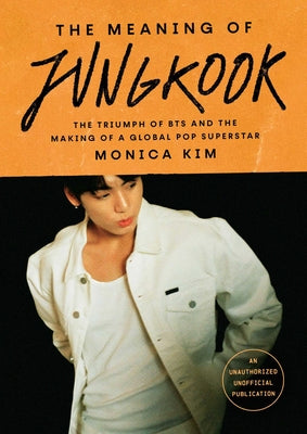 Cover Image for The Meaning of Jungkook: The Triumph of Bts and the Making of a Global Pop Superstar -- Monica Kim, Hardcover