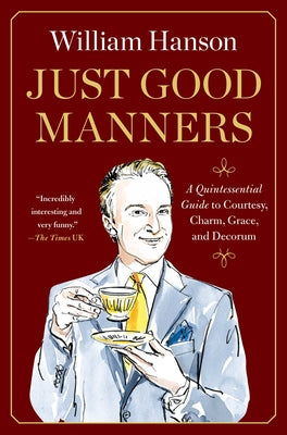 Cover Image for Just Good Manners: A Quintessential Guide to Courtesy, Charm, Grace, and Decorum -- William Hanson, Hardcover