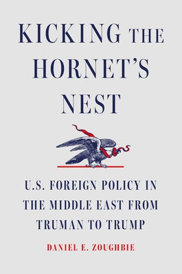 Cover Image for Kicking the Hornet's Nest: U.S. Foreign Policy in the Middle East from Truman to Trump -- Daniel E. Zoughbie, Hardcover