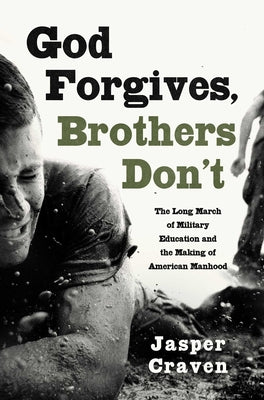 Cover Image for God Forgives, Brothers Don't: The Long March of Military Education and the Making of American Manhood -- Jasper Craven, Hardcover