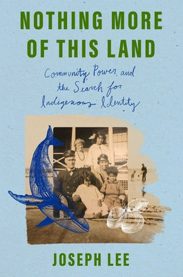Cover Image for Nothing More of This Land: Community, Power, and the Search for Indigenous Identity -- Joseph Lee, Hardcover
