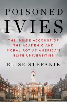 Cover Image for Poisoned Ivies: The Inside Account of the Academic and Moral Rot at America's Elite Universities -- Elise Stefanik, Hardcover