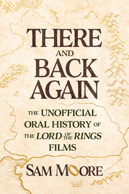 Cover Image for There and Back Again: The Unofficial Oral History of the Lord of the Rings Films -- Sam Moore, Hardcover