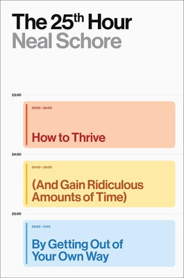 Cover Image for The 25th Hour: How to Thrive (and Gain Ridiculous Amounts of Time) by Getting Out of Your Own Way -- Neal Schore, Hardcover