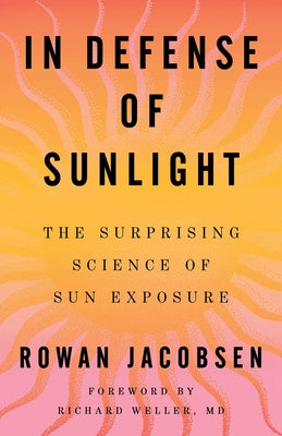 Cover Image for In Defense of Sunlight: The Surprising Science of Sun Exposure -- Rowan Jacobsen, Hardcover