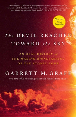 Cover Image for The Devil Reached Toward the Sky: An Oral History of the Making and Unleashing of the Atomic Bomb -- Garrett M. Graff, Hardcover