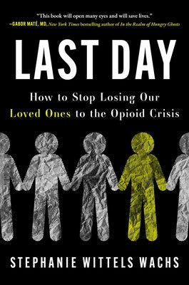 Cover Image for Last Day: How to Stop Losing Our Loved Ones to the Opioid Crisis -- Stephanie Wittels Wachs, Hardcover
