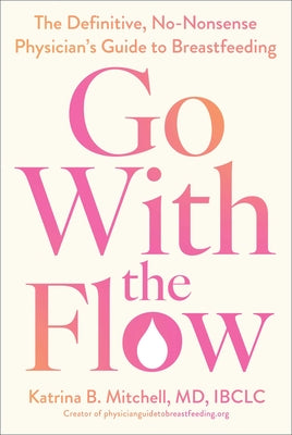 Cover Image for Go with the Flow: The Definitive, No-Nonsense Physician's Guide to Breastfeeding -- Katrina B. Mitchell, Paperback