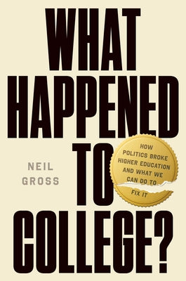 Cover Image for What Happened to College?: How Politics Broke Higher Education and What We Can Do to Fix It -- Neil Gross, Hardcover