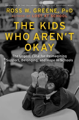 Cover Image for The Kids Who Aren't Okay: The Urgent Case for Reimagining Support, Belonging, and Hope in Schools -- Ross W. Greene, Hardcover