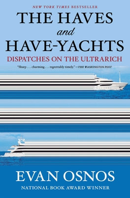 Cover Image for The Haves and Have-Yachts: Dispatches on the Ultrarich -- Evan Osnos, Hardcover