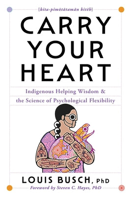 Cover Image for Carry Your Heart: Indigenous Helping Wisdom and the Science of Psychological Flexibility -- Louis Busch, Hardcover