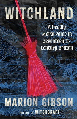 Cover Image for Witchland: A Deadly Moral Panic in Seventeenth-Century Britain -- Marion Gibson, Hardcover