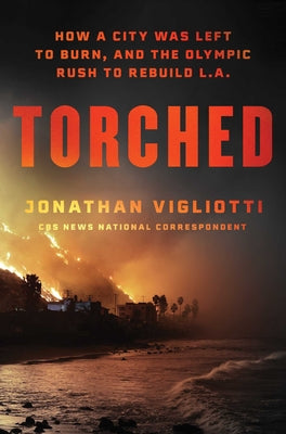 Cover Image for Torched: How a City Was Left to Burn, and the Olympic Rush to Rebuild L.A. -- Jonathan Vigliotti, Hardcover