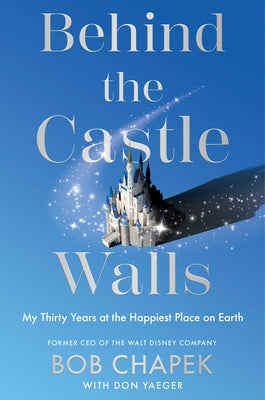 Cover Image for Behind the Castle Walls: My Thirty Years at the Happiest Place on Earth -- Bob Chapek, Hardcover