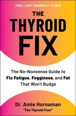 Cover Image for The Thyroid Fix: The No-Nonsense Guide to Fix Fatigue, Fogginess, and Fat That Won't Budge -- Amie Hornaman, Hardcover