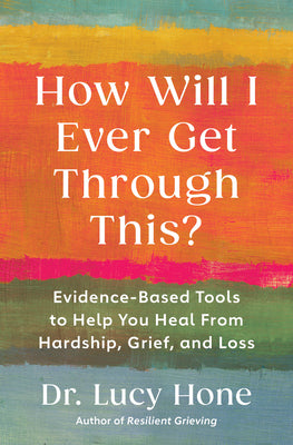 Cover Image for How Will I Ever Get Through This?: Evidence-Based Tools to Help You Heal from Hardship, Grief, and Loss -- Lucy Hone, Paperback