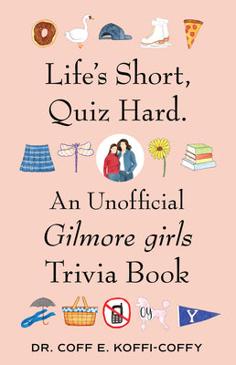 Cover Image for Life's Short, Quiz Hard.: An Unofficial Gilmore Girls Trivia Book -- Coff E. Koffi-Coffy, Paperback