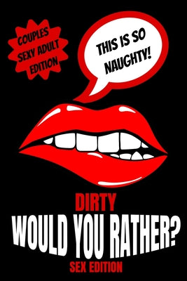 Cover Image for Dirty Would You Rather Sex Edition: Sex Gaming For Naughty Couples- Do You Know Me Game-Dirty Minds Adult Gift Ideas- Stocking Stuffer, Valentines And -- Play with Me Press, Paperback