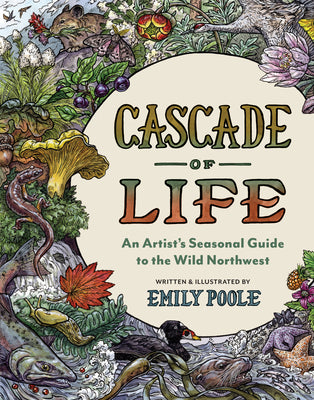Cover Image for Cascade of Life: An Artist's Seasonal Guide to the Wild Northwest -- Emily Poole, Hardcover