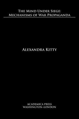 Cover Image for The mind under siege: mechanisms of war propaganda -- Alexandra Kitty, Paperback