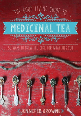 Cover Image for The Good Living Guide to Medicinal Tea: 50 Ways to Brew the Cure for What Ails You -- Jennifer Browne, Hardcover