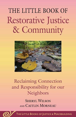 Cover Image for Little Book of Restorative Justice & Community: Reclaiming Connection and Responsibility for Our Neighbors -- Sheryl Wilson, Paperback