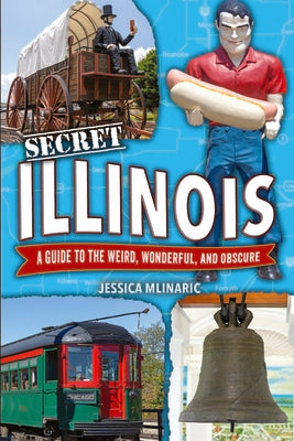Cover Image for Secret Illinois: A Guide to the Weird, Wonderful, and Obscure -- Jessica Mlinaric, Paperback