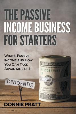 Cover Image for The Passive Income Business for Starters: What's Passive Income and How You Can Take Advantage of It -- Donnie Pratt, Paperback