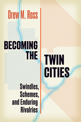 Cover Image for Becoming the Twin Cities: Swindles, Schemes, and Enduring Rivalries -- Drew M. Ross, Paperback