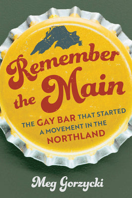 Cover Image for Remember the Main: The Gay Bar That Started a Movement in the Northland -- Meg Gorzycki, Paperback