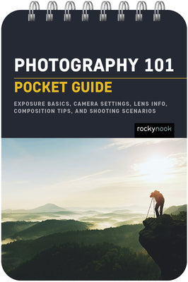 Photography 101: Pocket Guide: Exposure Basics, Camera Settings, Lens Info, Composition Tips, and Shooting Scenarios -- Rocky Nook, Spiral